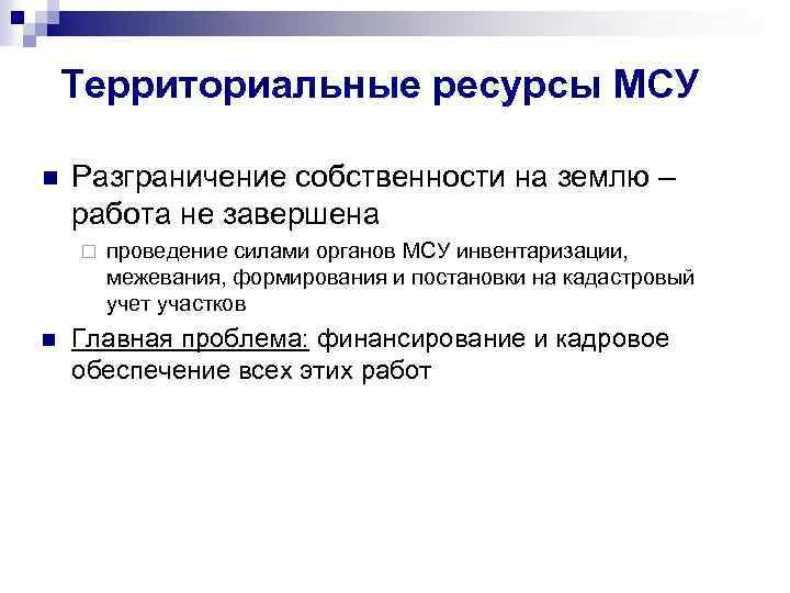 Территориальные ресурсы МСУ n Разграничение собственности на землю – работа не завершена ¨ n