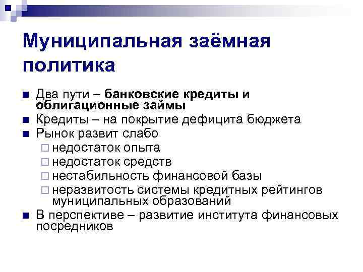 Муниципальная заёмная политика n n Два пути – банковские кредиты и облигационные займы Кредиты