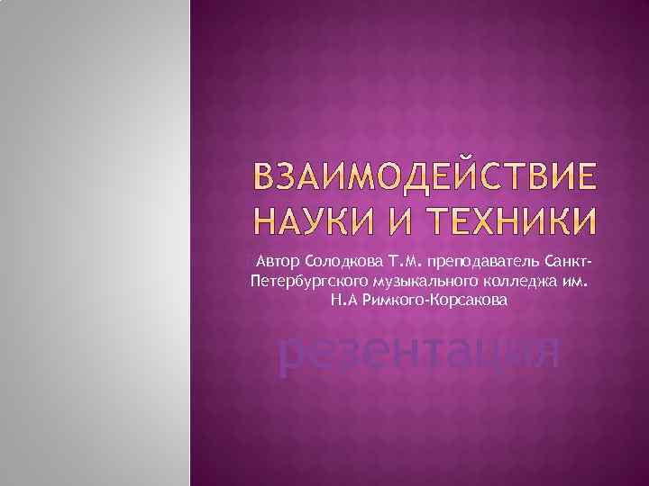 ПАвтор Солодкова Т. М. преподаватель Санкт. Петербургского музыкального колледжа им. Н. А Римкого-Корсакова резентация