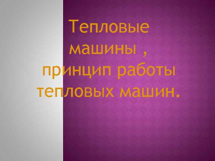 Тепловые машины , принцип работы тепловых машин. 