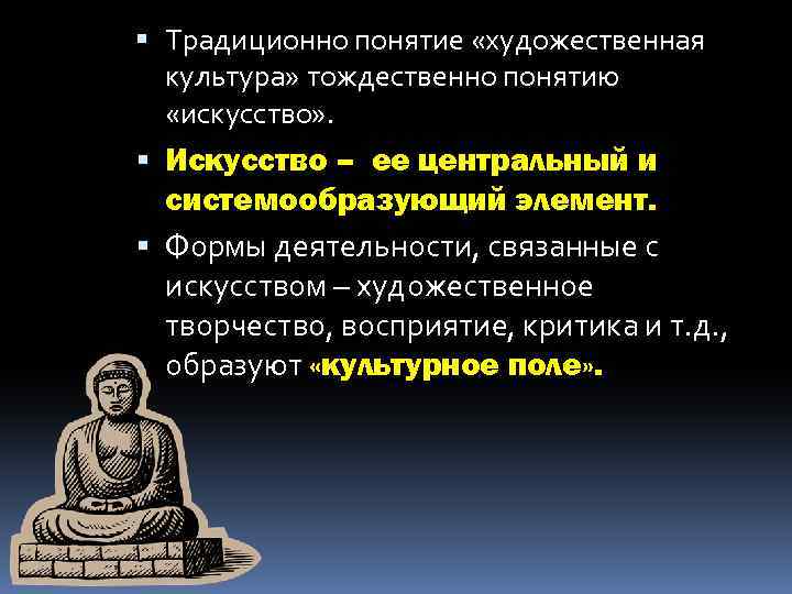  Традиционно понятие «художественная культура» тождественно понятию «искусство» . Искусство – ее центральный и