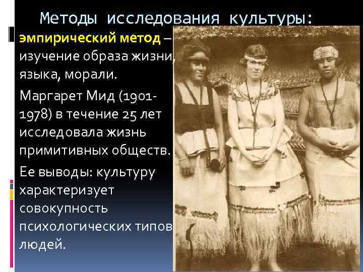 Методы исследования культуры: эмпирический метод – изучение образа жизни, языка, морали. Маргарет Мид (19011978)