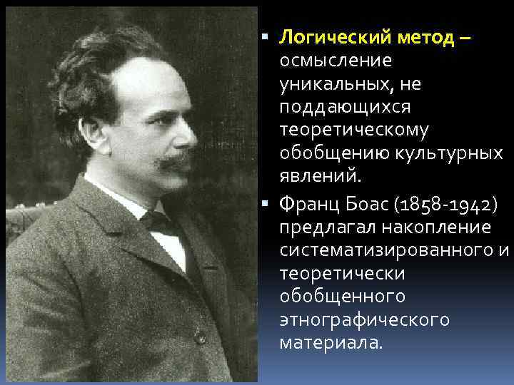  Логический метод – осмысление уникальных, не поддающихся теоретическому обобщению культурных явлений. Франц Боас