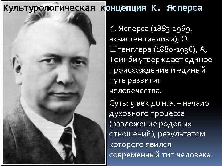 Культурологическая концепция К. Ясперса (1883 -1969, экзистенциализм), О. Шпенглера (1880 -1936), А, Тойнби утверждает
