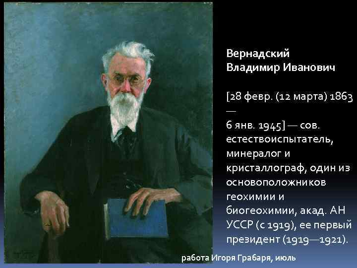 Вернадский Владимир Иванович [28 февр. (12 марта) 1863 — 6 янв. 1945] — сов.