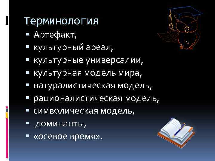 Терминология Артефакт, культурный ареал, культурные универсалии, культурная модель мира, натуралистическая модель, рационалистическая модель, символическая