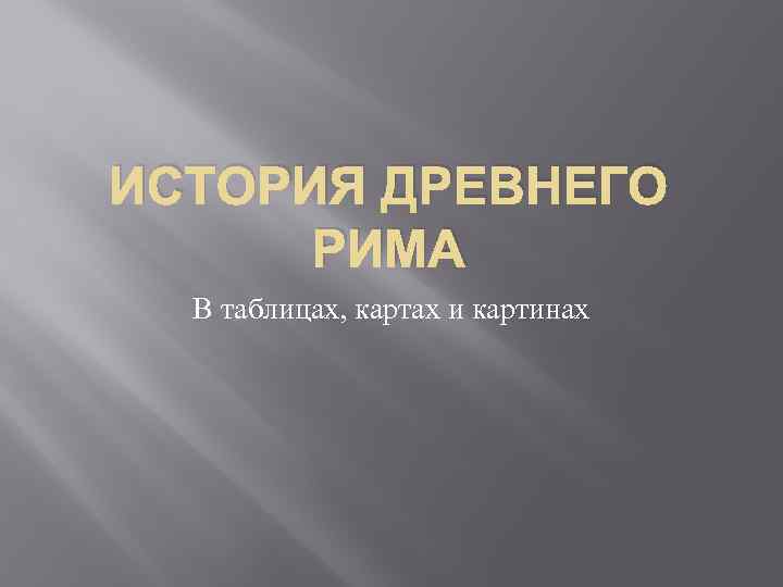 ИСТОРИЯ ДРЕВНЕГО РИМА В таблицах, картах и картинах 