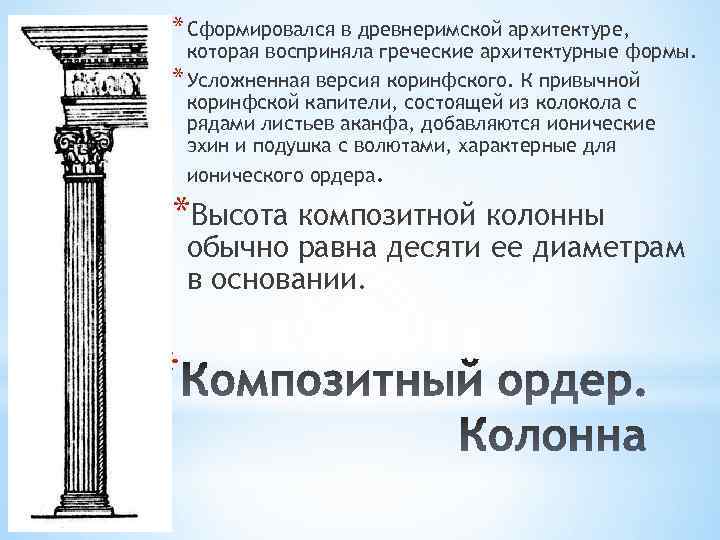 * Сформировался в древнеримской архитектуре, которая восприняла греческие архитектурные формы. * Усложненная версия коринфского.