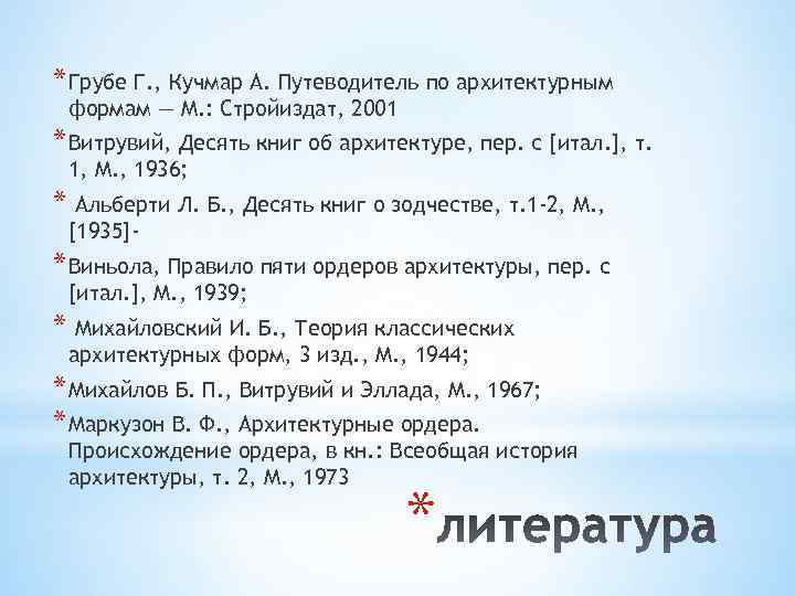 * Грубе Г. , Кучмар А. Путеводитель по архитектурным формам — М. : Стройиздат,