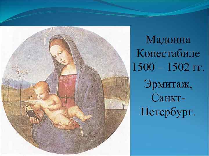 Мадонна Конестабиле 1500 – 1502 гг. Эрмитаж, Санкт. Петербург. 