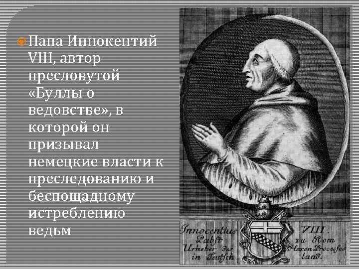  Папа Иннокентий VIII, автор пресловутой «Буллы о ведовстве» , в которой он призывал