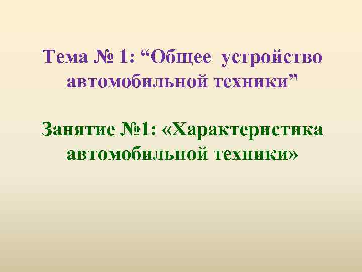 Тема № 1: “Общее устройство автомобильной техники” Занятие № 1: «Характеристика автомобильной техники» 