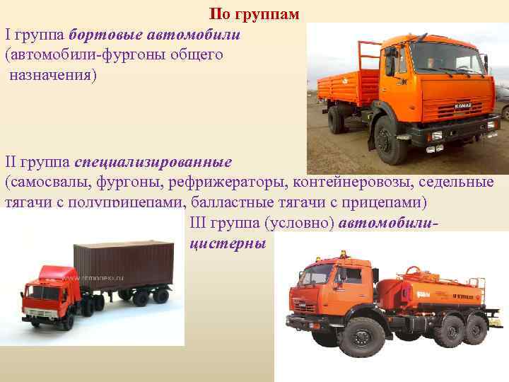 По группам I группа бортовые автомобили (автомобили-фургоны общего назначения) II группа специализированные (самосвалы, фургоны,