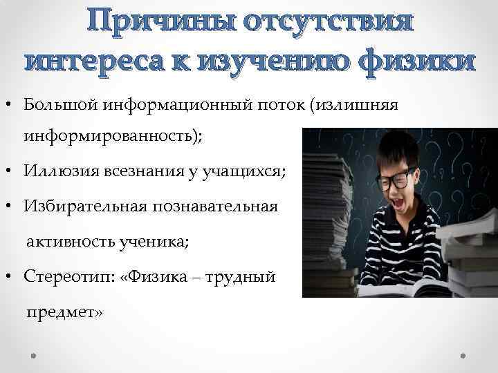 Причины отсутствия интереса к изучению физики • Большой информационный поток (излишняя информированность); • Иллюзия