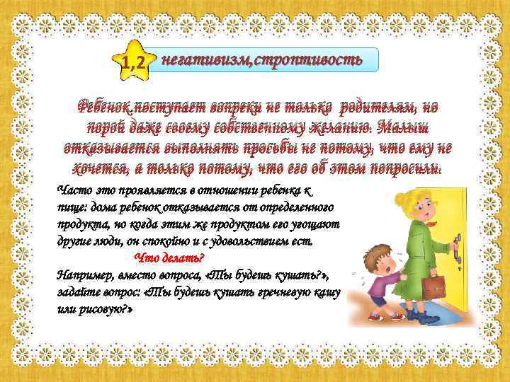 1, 2 негативизм, строптивость Ребенок поступает вопреки не только родителям, но порой даже своему