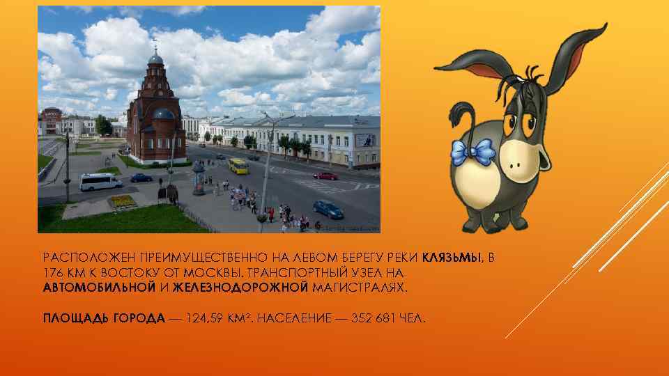 РАСПОЛОЖЕН ПРЕИМУЩЕСТВЕННО НА ЛЕВОМ БЕРЕГУ РЕКИ КЛЯЗЬМЫ, В 176 КМ К ВОСТОКУ ОТ МОСКВЫ.