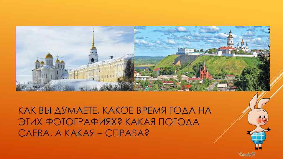 КАК ВЫ ДУМАЕТЕ, КАКОЕ ВРЕМЯ ГОДА НА ЭТИХ ФОТОГРАФИЯХ? КАКАЯ ПОГОДА СЛЕВА, А КАКАЯ