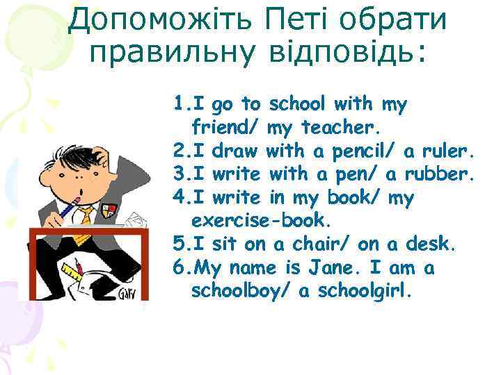 Допоможіть Петі обрати правильну відповідь: 1. I go to school with my friend/ my