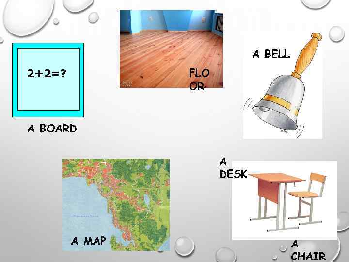 A BELL FLO OR 2+2=? A BOARD A DESK A MAP A CHAIR 