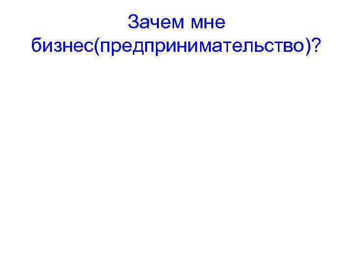 Зачем мне бизнес(предпринимательство)? 