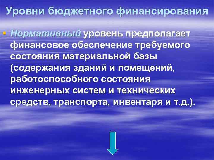 Уровни бюджетного финансирования § Нормативный уровень предполагает финансовое обеспечение требуемого состояния материальной базы (содержания