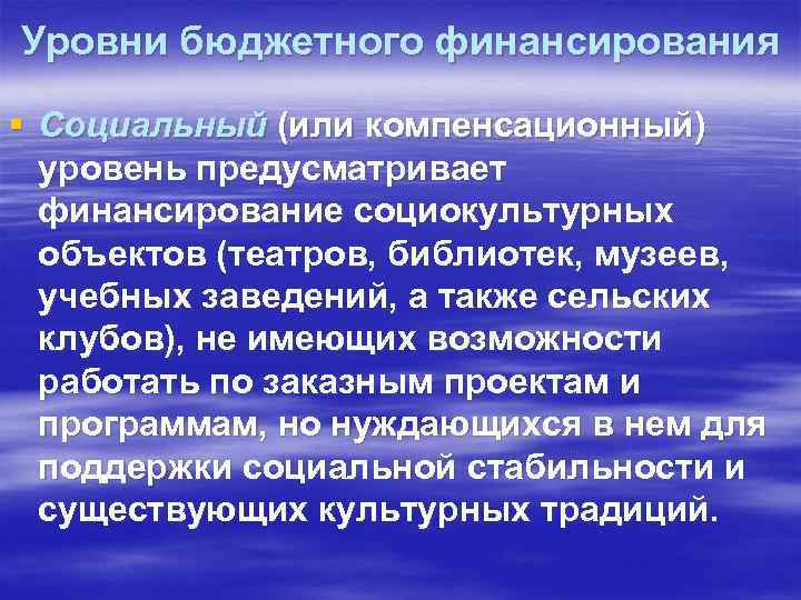 Уровни бюджетного финансирования § Социальный (или компенсационный) уровень предусматривает финансирование социокультурных объектов (театров, библиотек,