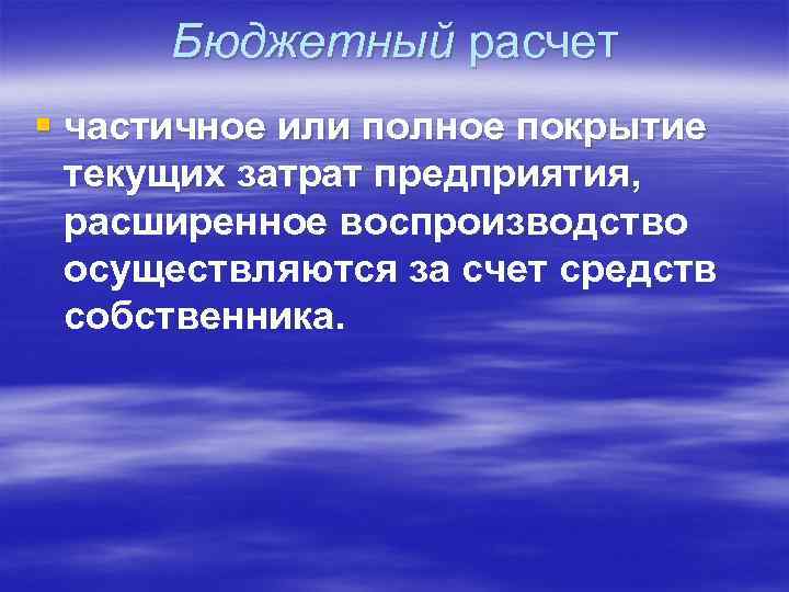 Бюджетный расчет § частичное или полное покрытие текущих затрат предприятия, расширенное воспроизводство осуществляются за