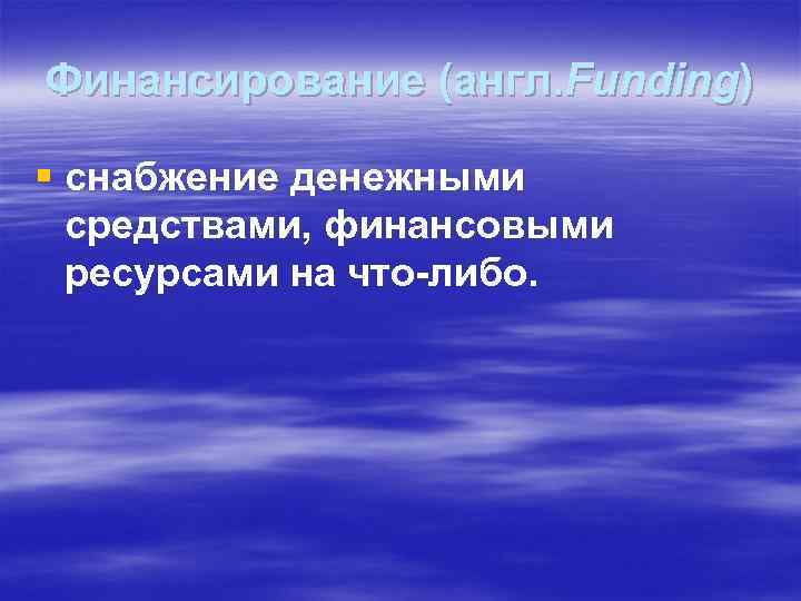 Финансирование (англ. Funding) § снабжение денежными средствами, финансовыми ресурсами на что-либо. 