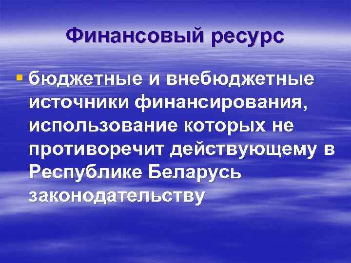 Финансовый ресурс § бюджетные и внебюджетные источники финансирования, использование которых не противоречит действующему в