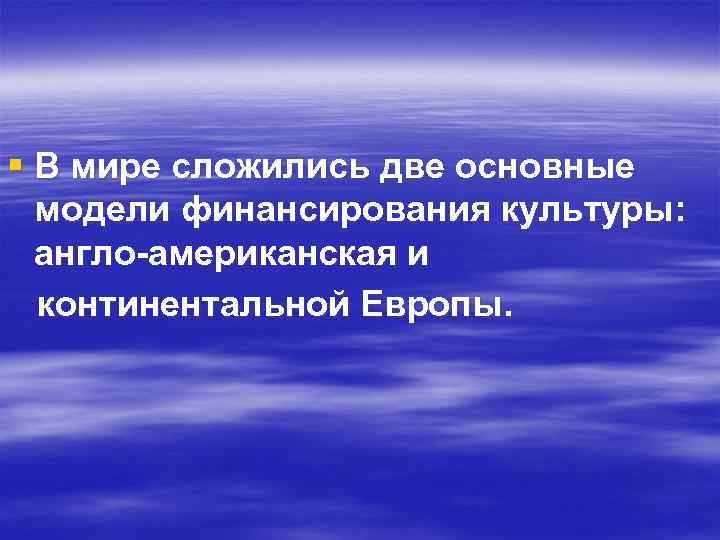 § В мире сложились две основные модели финансирования культуры: англо-американская и континентальной Европы. 