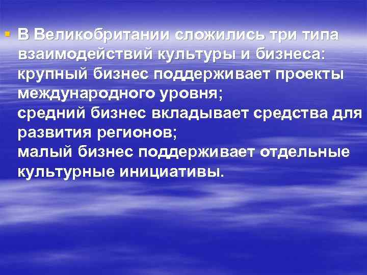 § В Великобритании сложились три типа взаимодействий культуры и бизнеса: крупный бизнес поддерживает проекты