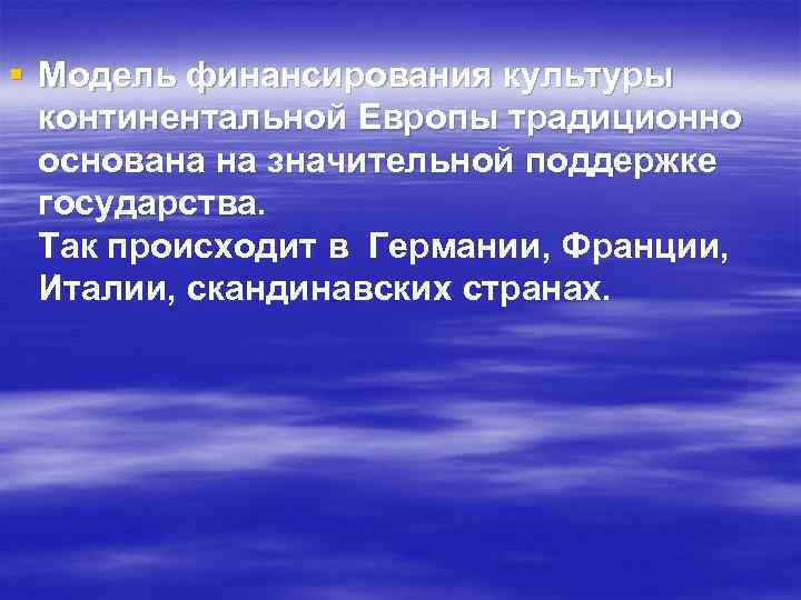 § Модель финансирования культуры континентальной Европы традиционно основана на значительной поддержке государства. Так происходит