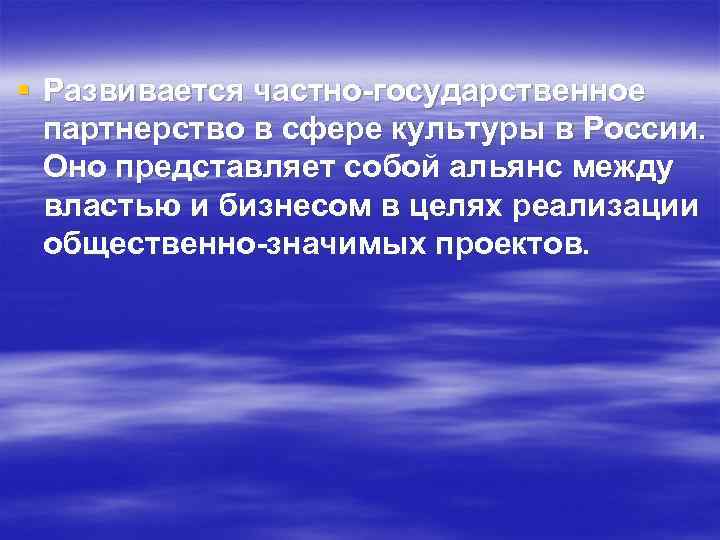 § Развивается частно-государственное партнерство в сфере культуры в России. Оно представляет собой альянс между