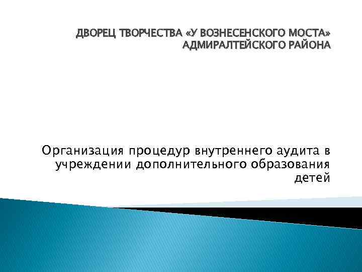 ДВОРЕЦ ТВОРЧЕСТВА «У ВОЗНЕСЕНСКОГО МОСТА» АДМИРАЛТЕЙСКОГО РАЙОНА Организация процедур внутреннего аудита в учреждении дополнительного
