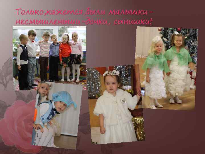 Только, кажется, были малышкинесмышленыши-дочки, сынишки! 