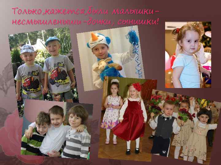 Только, кажется, были малышкинесмышленыши-дочки, сынишки! 