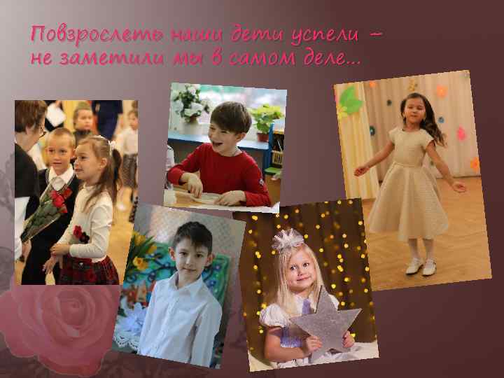 Повзрослеть наши дети успели – не заметили мы в самом деле… 