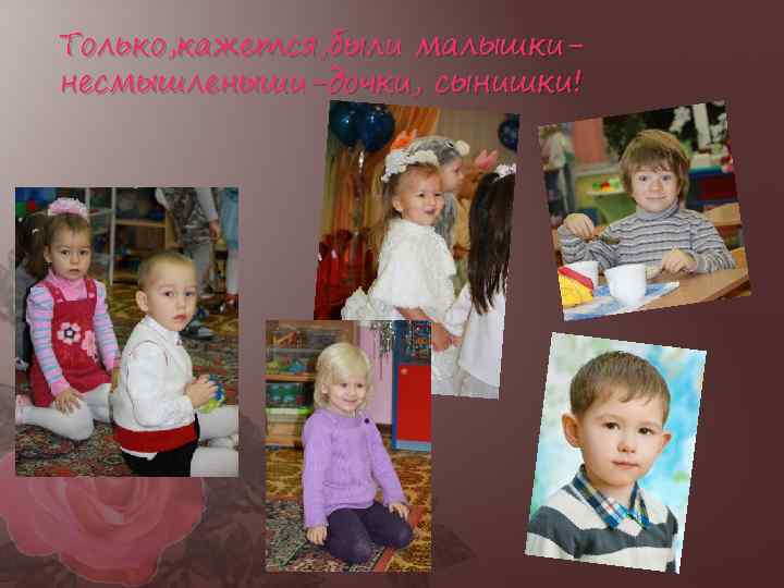 Только, кажется, были малышкинесмышленыши-дочки, сынишки! 