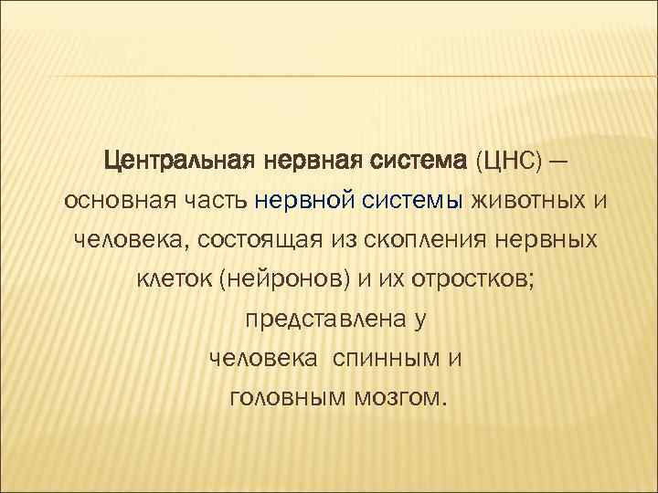 Центральная нервная система (ЦНС) — основная часть нервной системы животных и человека, состоящая из