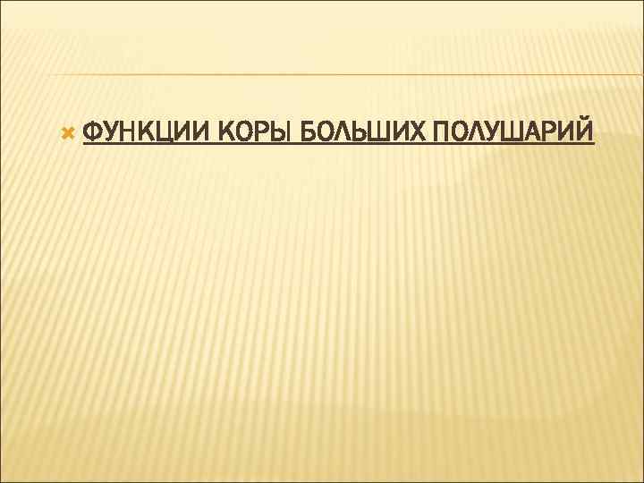  ФУНКЦИИ КОРЫ БОЛЬШИХ ПОЛУШАРИЙ 