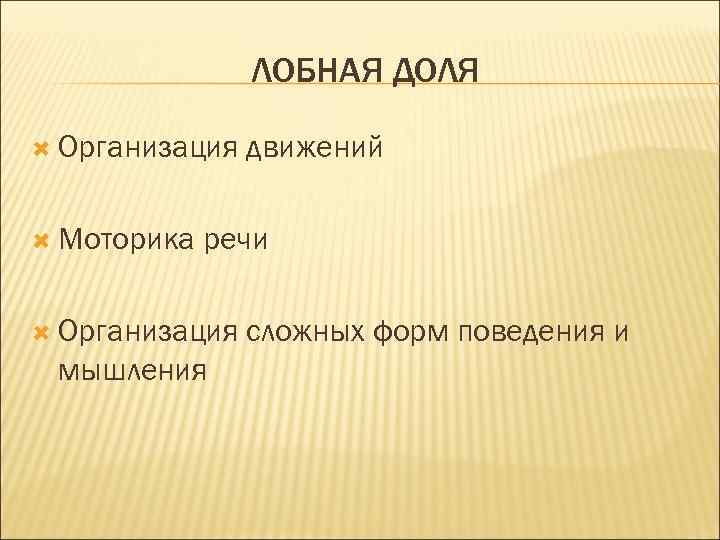 ЛОБНАЯ ДОЛЯ Организация Моторика движений речи Организация мышления сложных форм поведения и 