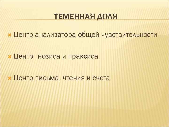 ТЕМЕННАЯ ДОЛЯ Центр анализатора общей чувствительности Центр гнозиса и праксиса Центр письма, чтения и