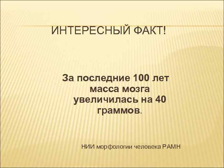 ИНТЕРЕСНЫЙ ФАКТ! За последние 100 лет масса мозга увеличилась на 40 граммов. НИИ морфологии
