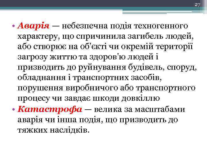 27 • Аварія — небезпечна подія техногенного характеру, що спричинила загибель людей, або створює