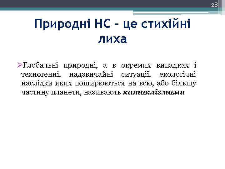 28 Природні НС – це стихійні лиха ØГлобальні природні, а в окремих випадках і