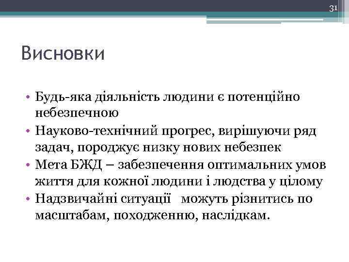 31 Висновки • Будь-яка діяльність людини є потенційно небезпечною • Науково-технічний прогрес, вирішуючи ряд