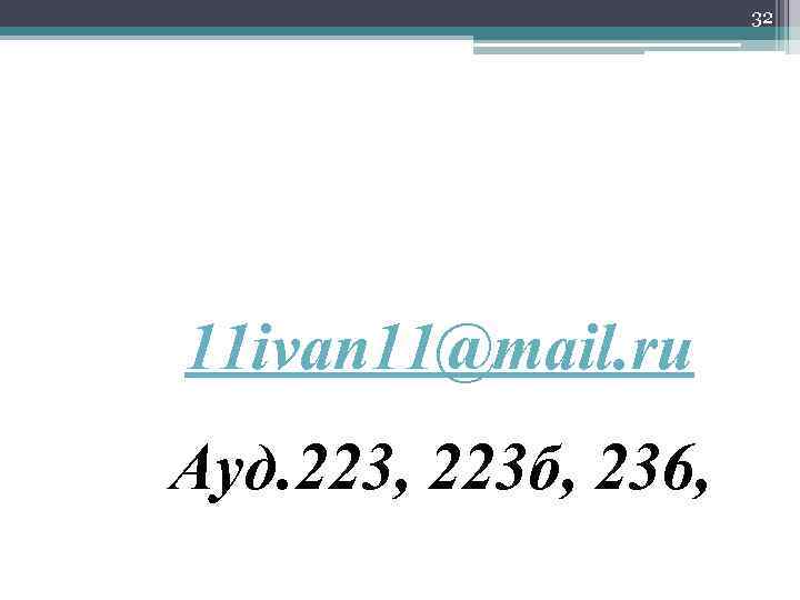 32 11 ivan 11@mail. ru Ауд. 223, 223 б, 236, 