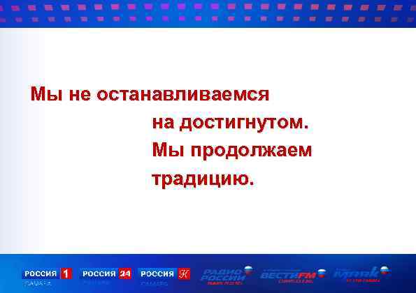 Мы не останавливаемся на достигнутом. Мы продолжаем традицию. 