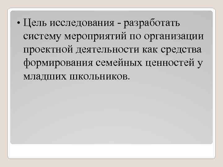  • Цель исследования - разработать систему мероприятий по организации проектной деятельности как средства