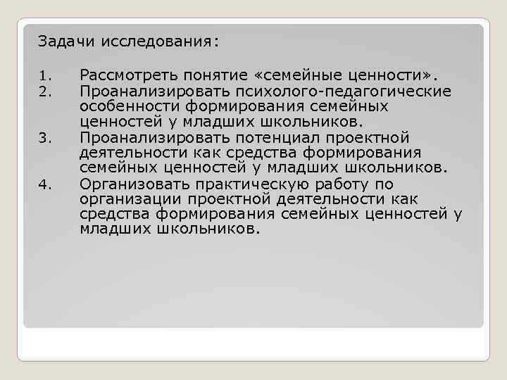 Задачи исследования: 1. 2. 3. 4. Рассмотреть понятие «семейные ценности» . Проанализировать психолого-педагогические особенности